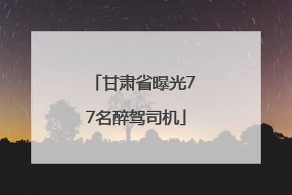 甘肃省曝光77名醉驾司机