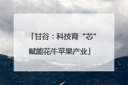 甘谷：科技育“芯”赋能花牛苹果产业