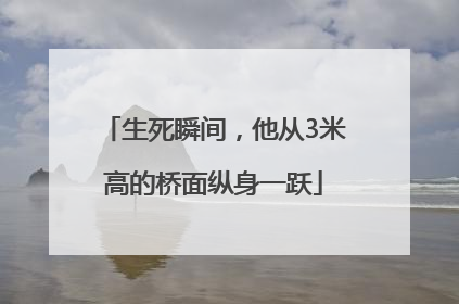 生死瞬间，他从3米高的桥面纵身一跃