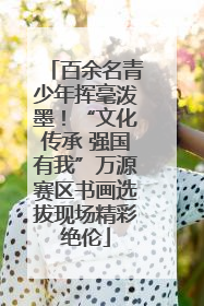 百余名青少年挥毫泼墨！“文化传承 强国有我”万源赛区书画选拔现场精彩绝伦