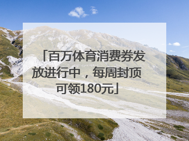 百万体育消费券发放进行中，每周封顶可领180元