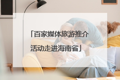 百家媒体旅游推介活动走进海南省
