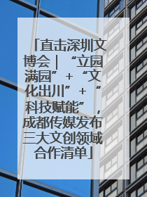 直击深圳文博会｜“立园满园”+“文化出川”+“科技赋能”，成都传媒发布三大文创领域合作清单