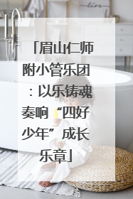 眉山仁师附小管乐团：以乐铸魂奏响“四好少年”成长乐章