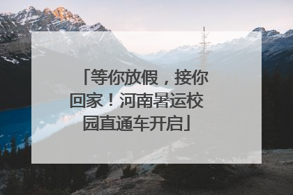 等你放假，接你回家！河南暑运校园直通车开启