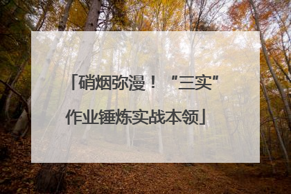 硝烟弥漫！“三实”作业锤炼实战本领