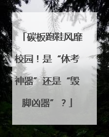 碳板跑鞋风靡校园！是“体考神器”还是“毁脚凶器”？