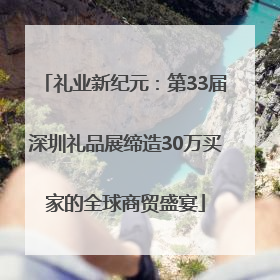 礼业新纪元：第33届深圳礼品展缔造30万买家的全球商贸盛宴
