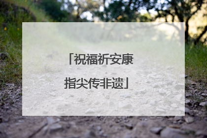 祝福祈安康 指尖传非遗