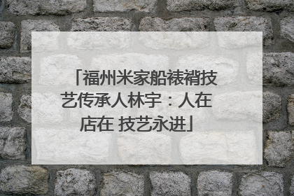 福州米家船裱褙技艺传承人林宇：人在店在 技艺永进