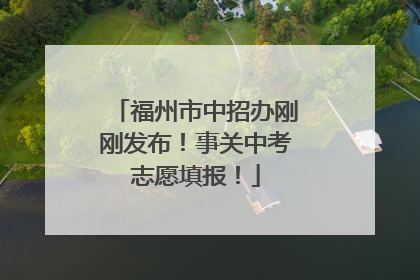 福州市中招办刚刚发布！事关中考志愿填报！