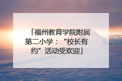 福州教育学院附属第二小学：“校长有约”活动受欢迎