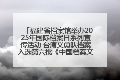 福建省档案馆举办2025年国际档案日系列宣传活动 台湾义勇队档案入选第六批《中国档案文献遗产名录》