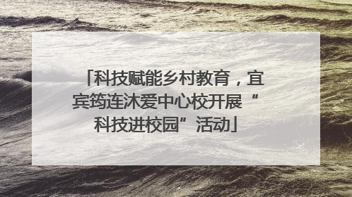 科技赋能乡村教育，宜宾筠连沐爱中心校开展“科技进校园”活动