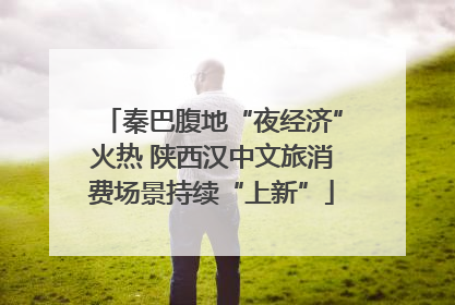 秦巴腹地“夜经济”火热 陕西汉中文旅消费场景持续“上新”