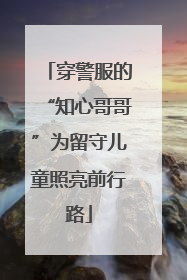 穿警服的“知心哥哥”为留守儿童照亮前行路