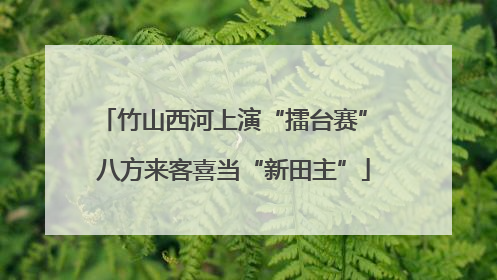 竹山西河上演“擂台赛” 八方来客喜当“新田主”
