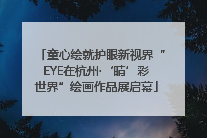 童心绘就护眼新视界“EYE在杭州·‘睛’彩世界”绘画作品展启幕