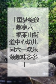 童梦绽放，趣享六一：福莱山街道中心幼儿园六一欢乐颂趣味多多