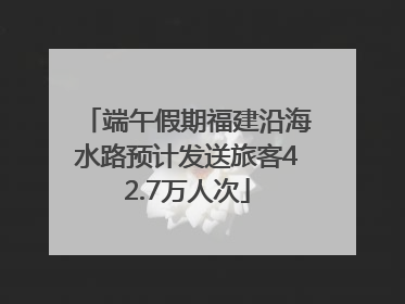 端午假期福建沿海水路预计发送旅客42.7万人次