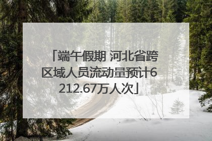 端午假期 河北省跨区域人员流动量预计6212.67万人次