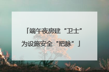 端午夜房建“卫士”为设施安全“把脉”