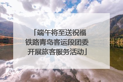 端午将至送祝福 铁路青岛客运段团委开展旅客服务活动