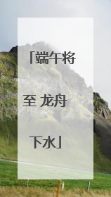端午将至 龙舟下水