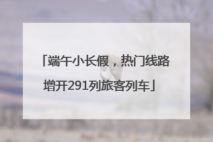 端午小长假，热门线路增开291列旅客列车