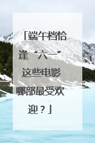 端午档恰逢“六一” 这些电影哪部最受欢迎？