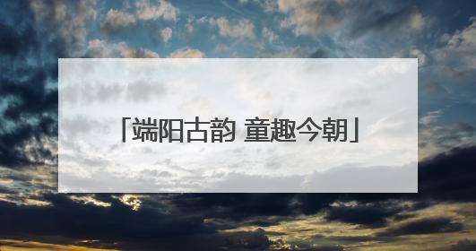 端阳古韵 童趣今朝