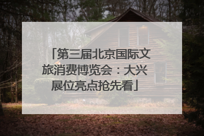 第三届北京国际文旅消费博览会：大兴展位亮点抢先看
