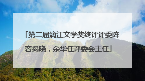 第二届漓江文学奖终评评委阵容揭晓，余华任评委会主任
