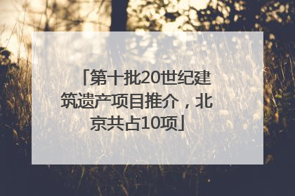 第十批20世纪建筑遗产项目推介，北京共占10项