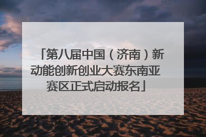 第八届中国（济南）新动能创新创业大赛东南亚赛区正式启动报名