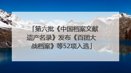 第六批《中国档案文献遗产名录》发布《百团大战档案》等52项入选