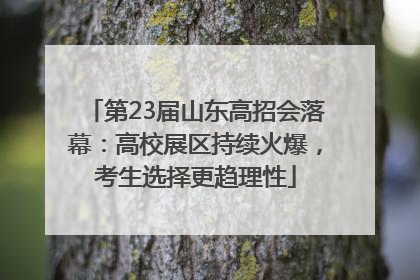 第23届山东高招会落幕：高校展区持续火爆，考生选择更趋理性