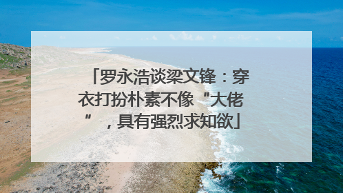 罗永浩谈梁文锋：穿衣打扮朴素不像“大佬”，具有强烈求知欲
