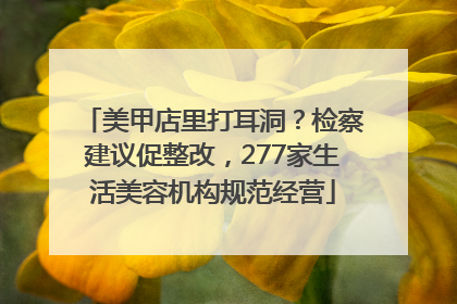 美甲店里打耳洞？检察建议促整改，277家生活美容机构规范经营