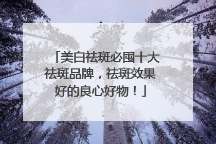 美白祛斑必囤十大祛斑品牌，祛斑效果好的良心好物！