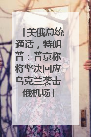 美俄总统通话，特朗普：普京称将坚决回应乌克兰袭击俄机场