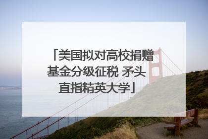 美国拟对高校捐赠基金分级征税 矛头直指精英大学