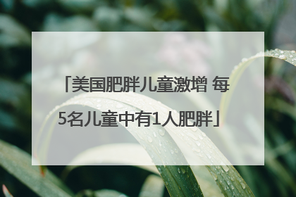 美国肥胖儿童激增 每5名儿童中有1人肥胖