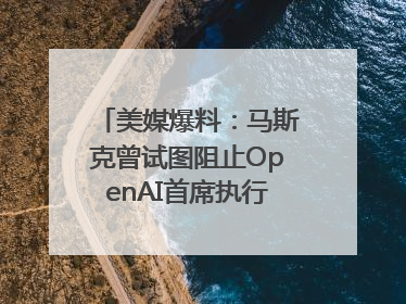 美媒爆料：马斯克曾试图阻止OpenAI首席执行官奥尔特曼在中东的AI交易