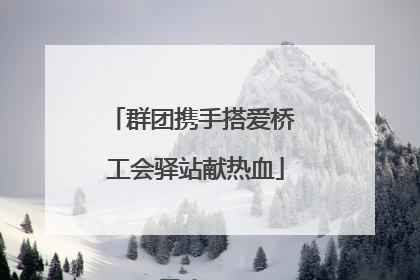 群团携手搭爱桥 工会驿站献热血