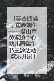 粽香四溢，童趣端午——潜山市黄泥镇中心幼儿园端午节主题活动欢乐开展