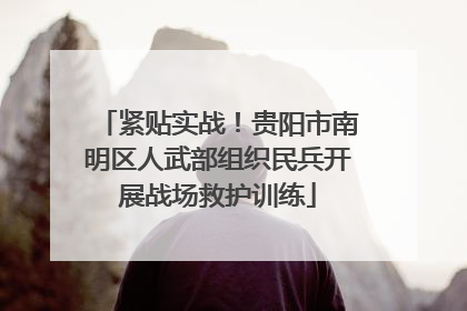 紧贴实战！贵阳市南明区人武部组织民兵开展战场救护训练