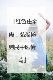 红色庄余霞，弘扬杨则民中医传奇