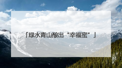 绿水青山酿出“幸福蜜”