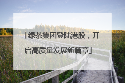 绿茶集团登陆港股，开启高质量发展新篇章